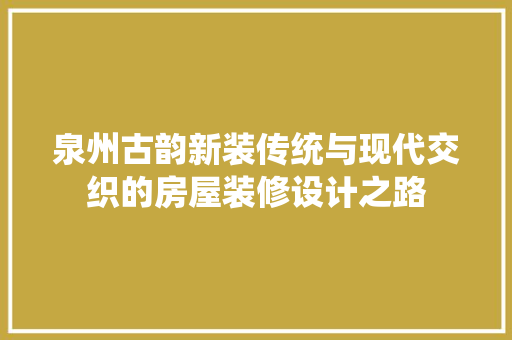 泉州古韵新装传统与现代交织的房屋装修设计之路  第1张