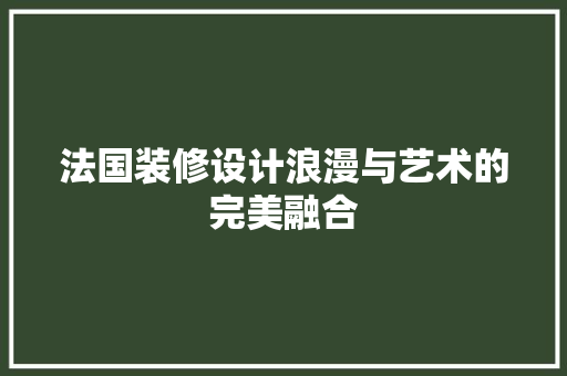 法国装修设计浪漫与艺术的完美融合