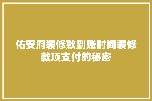 佑安府装修款到账时间装修款项支付的秘密
