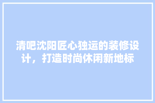 清吧沈阳匠心独运的装修设计，打造时尚休闲新地标
