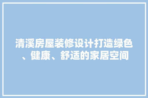 清溪房屋装修设计打造绿色、健康、舒适的家居空间  第1张