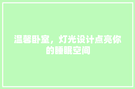 温馨卧室，灯光设计点亮你的睡眠空间  第1张
