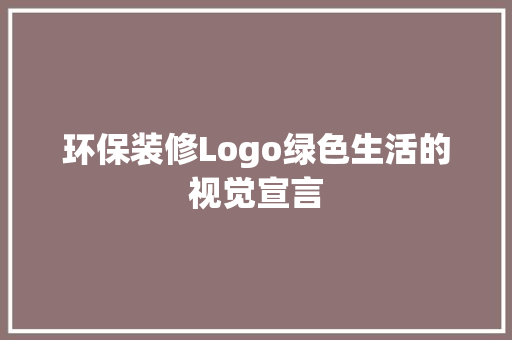 环保装修Logo绿色生活的视觉宣言