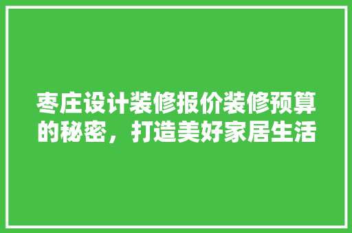 枣庄设计装修报价装修预算的秘密，打造美好家居生活