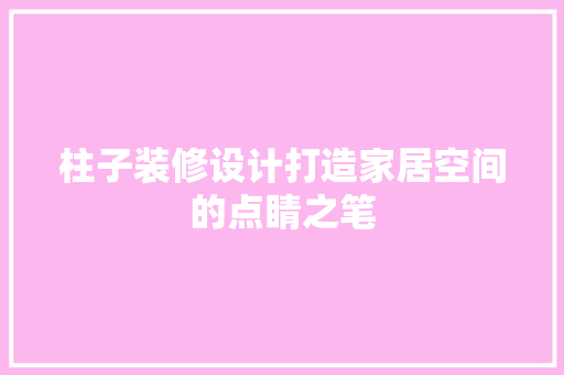 柱子装修设计打造家居空间的点睛之笔