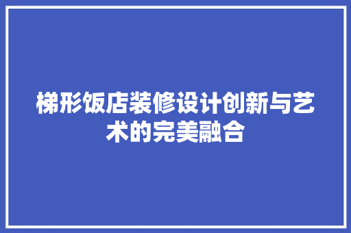 梯形饭店装修设计创新与艺术的完美融合