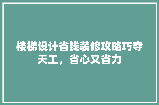 楼梯设计省钱装修攻略巧夺天工，省心又省力  第1张