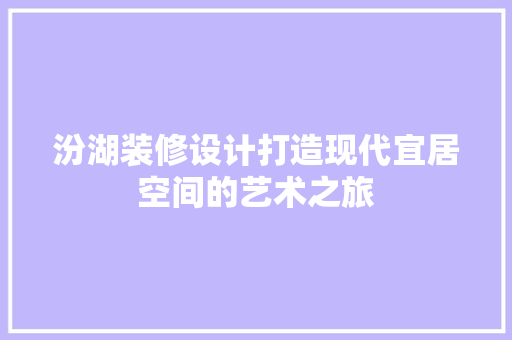 汾湖装修设计打造现代宜居空间的艺术之旅  第1张