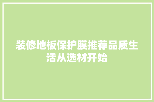 装修地板保护膜推荐品质生活从选材开始
