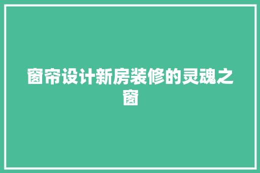 窗帘设计新房装修的灵魂之窗  第1张