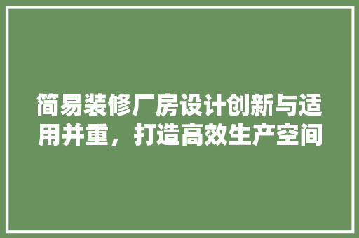 简易装修厂房设计创新与适用并重，打造高效生产空间