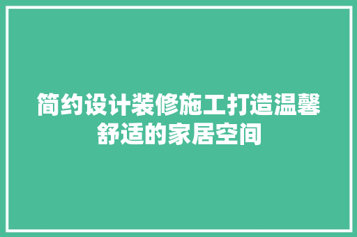 简约设计装修施工打造温馨舒适的家居空间