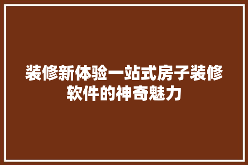 装修新体验一站式房子装修软件的神奇魅力