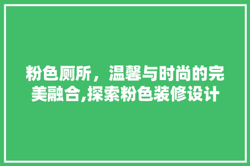 粉色厕所，温馨与时尚的完美融合,探索粉色装修设计的魅力