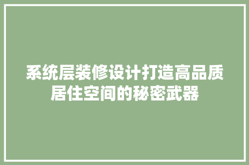 系统层装修设计打造高品质居住空间的秘密武器