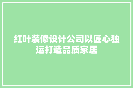 红叶装修设计公司以匠心独运打造品质家居