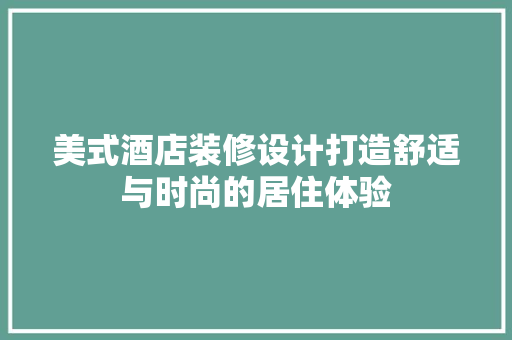美式酒店装修设计打造舒适与时尚的居住体验  第1张