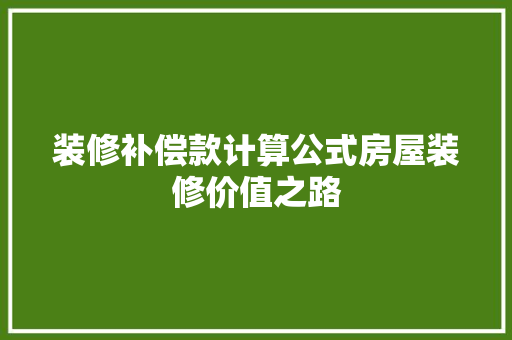 装修补偿款计算公式房屋装修价值之路
