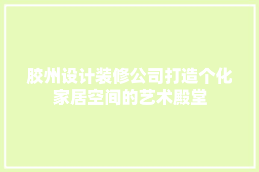 胶州设计装修公司打造个化家居空间的艺术殿堂