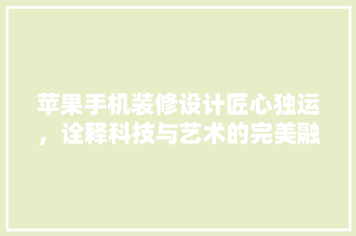 苹果手机装修设计匠心独运，诠释科技与艺术的完美融合