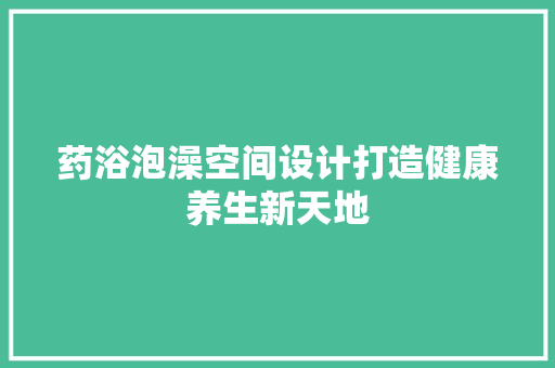 药浴泡澡空间设计打造健康养生新天地