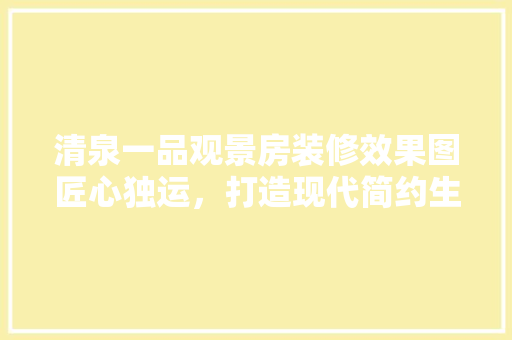 清泉一品观景房装修效果图匠心独运，打造现代简约生活空间