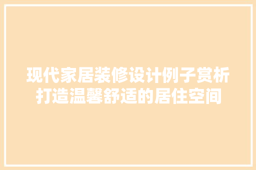 现代家居装修设计例子赏析打造温馨舒适的居住空间  第1张
