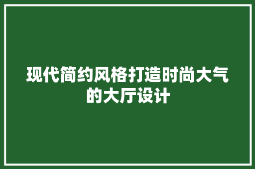 现代简约风格打造时尚大气的大厅设计