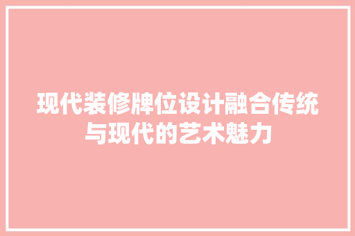 现代装修牌位设计融合传统与现代的艺术魅力