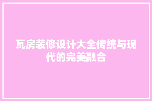 瓦房装修设计大全传统与现代的完美融合