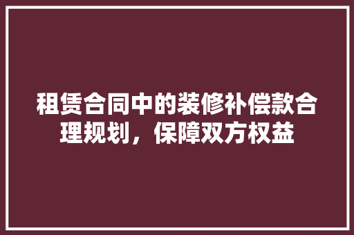 租赁合同中的装修补偿款合理规划，保障双方权益