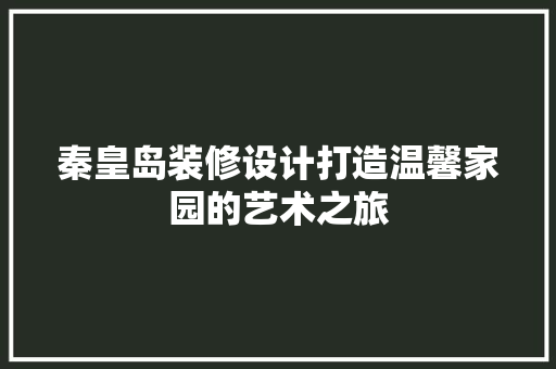 秦皇岛装修设计打造温馨家园的艺术之旅  第1张