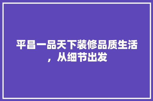 平昌一品天下装修品质生活，从细节出发
