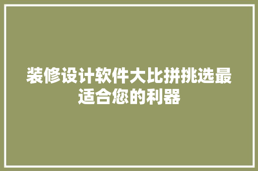 装修设计软件大比拼挑选最适合您的利器