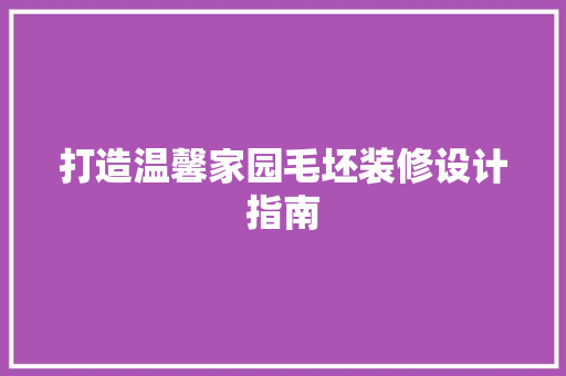 打造温馨家园毛坯装修设计指南