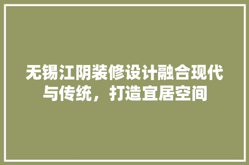 无锡江阴装修设计融合现代与传统，打造宜居空间