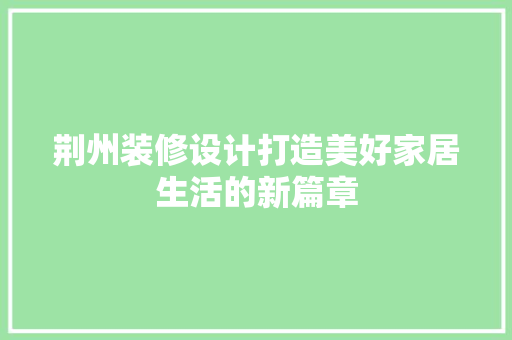 荆州装修设计打造美好家居生活的新篇章