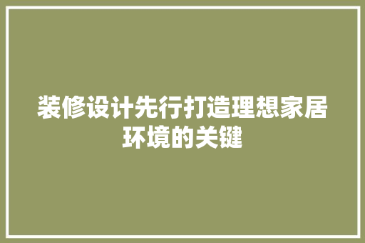 装修设计先行打造理想家居环境的关键