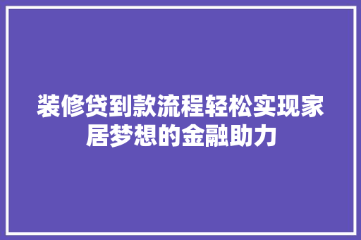 装修贷到款流程轻松实现家居梦想的金融助力