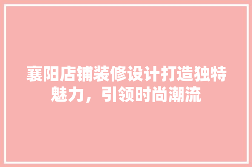 襄阳店铺装修设计打造独特魅力，引领时尚潮流