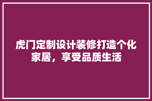 虎门定制设计装修打造个化家居，享受品质生活