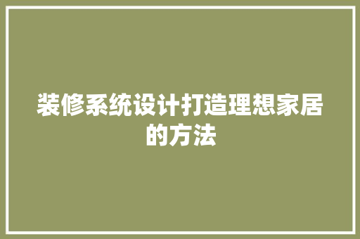 装修系统设计打造理想家居的方法