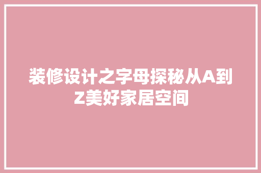 装修设计之字母探秘从A到Z美好家居空间