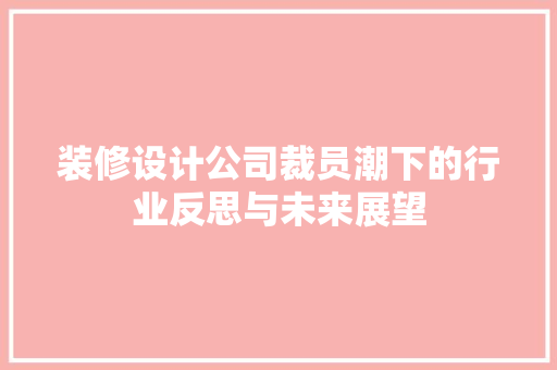 装修设计公司裁员潮下的行业反思与未来展望
