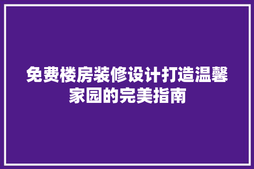 免费楼房装修设计打造温馨家园的完美指南
