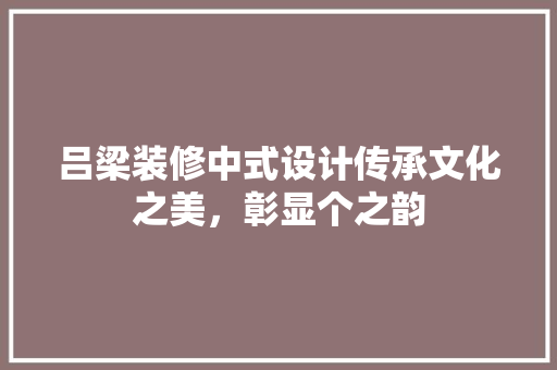 吕梁装修中式设计传承文化之美，彰显个之韵  第1张