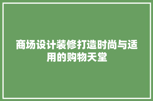 商场设计装修打造时尚与适用的购物天堂