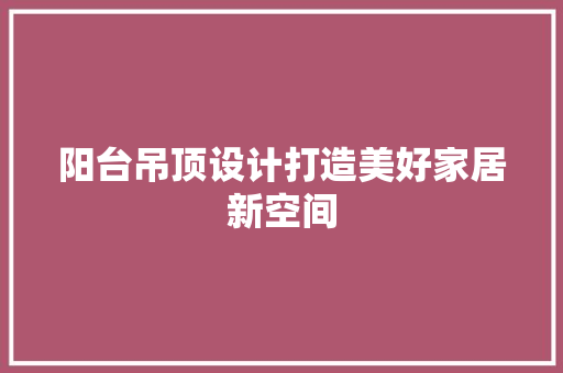 阳台吊顶设计打造美好家居新空间  第1张