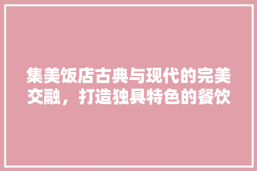 集美饭店古典与现代的完美交融，打造独具特色的餐饮空间