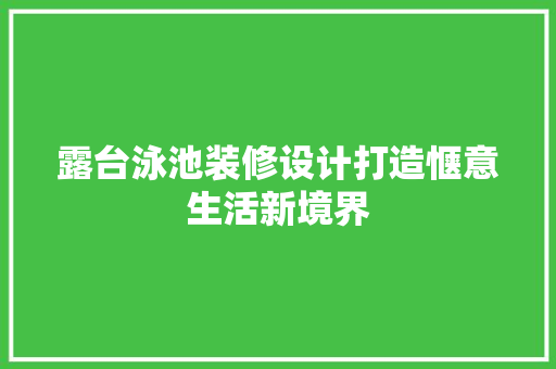 露台泳池装修设计打造惬意生活新境界  第1张